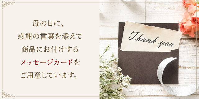 母の日に、感謝の言葉を添えて商品にお付けするメッセージカードをご用意しています。